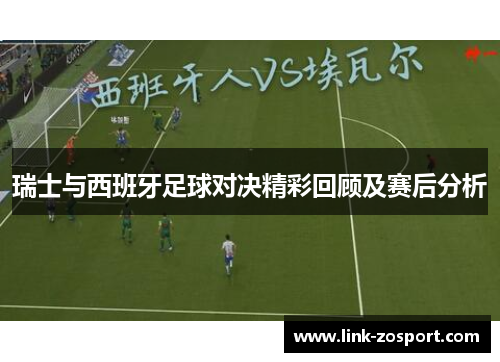 瑞士与西班牙足球对决精彩回顾及赛后分析 瑞士与西班牙足球对决精彩回顾及赛后分析